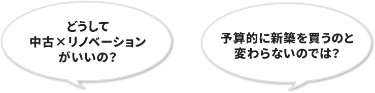 どうして中古×リノベーションがいいの？予算的に新築を買うのと変わらないのでは？